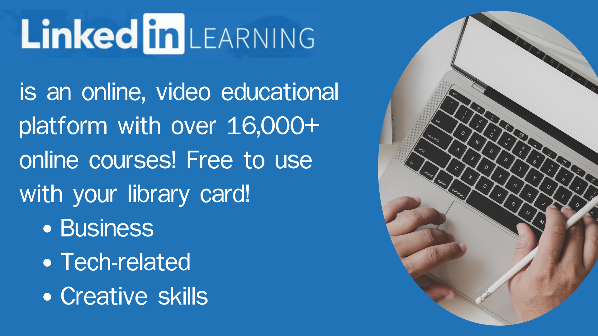 Linkedin Learning is an online, video educational platform with over 16,000+ online courses! Free to use with your library card! Business Tech-related Creative skills