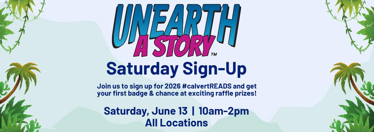 UNEARTH A STORY™ Saturday Sign-Up Join us to sign up for 2026 #calvertREADS and get your first badge & chance at exciting raffle prizes! Saturday, June 13 | 10am–2pm All Locations