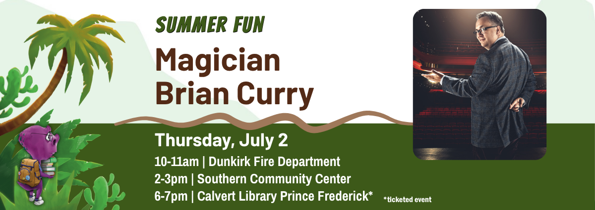 SUMMER FUN Magician Brian Curry Thursday, July 2 10-11am | Dunkirk Fire Department 2-3pm | Southern Community Center 6-7pm | Calvert Library Prince Frederick is a ticketed event