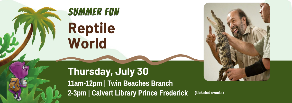 SUMMER FUN Reptile World Thursday, July 30 11am-12pm | Twin Beaches Branch 2-3pm | Calvert Library Prince Frederick (tickted events)