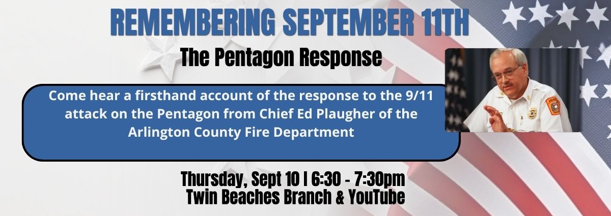 Remembering September 11th The Pentagon Response Come hear a firsthand account of the response to the 9/11 attack on the Pentagon from Chief Ed Plaugher of the Arlington County Fire Department Thursday, Sept 10 I 6:30 - 7:30pm Twin Beaches Branch & YouTube