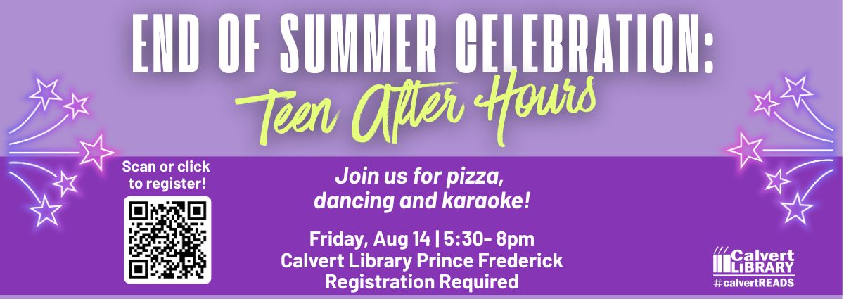 End of Summer Celebration: Teen After Hours Join us for pizza, dancing and karaoke! Friday, Aug 14 | 5:30- 8pm Calvert Library Prince Frederick Registration Required